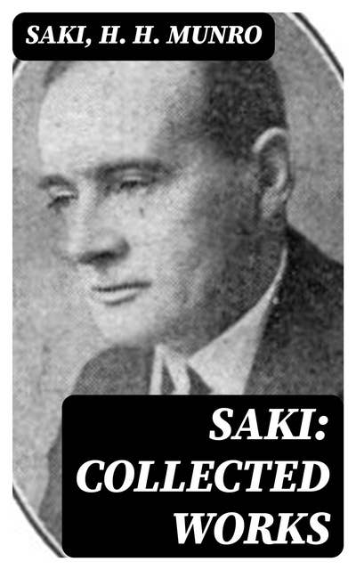 Saki: Collected Works: 145 Novels & Short Stories; Including Plays, Sketches & Historical Study