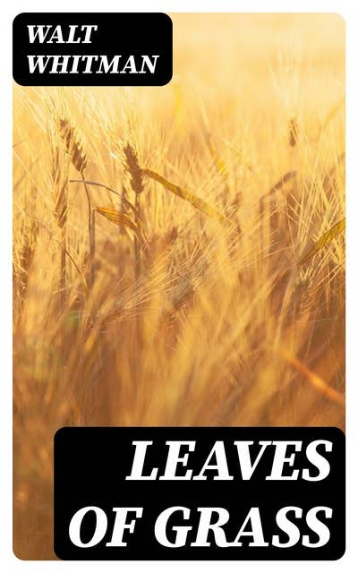 Leaves of Grass: Over 400 Poems & Verses - Complete Collection