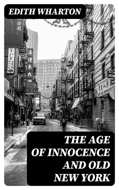 The Age of Innocence and Old New York: Including False Dawn, The Old Maid, The Spark & New Year's Day
