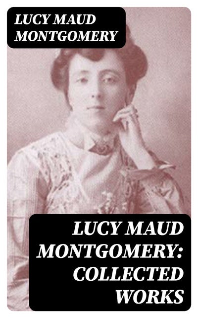 Lucy Maud Montgomery Collected Works Including The Complete Anne Shirley Series Chronicles Of 7299