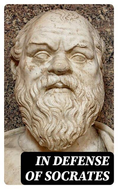 In Defense of Socrates: Memorabilia, Apology, Crito, Phaedo