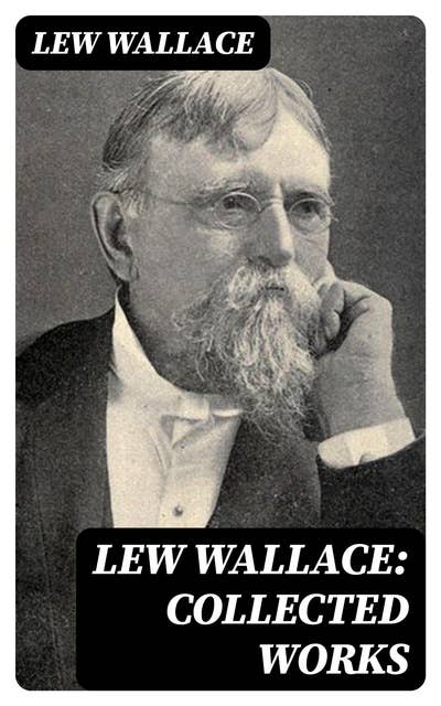 Lew Wallace: Collected Works: Ben-Hur, The Fair God, The Prince of India, The Wooing of Malkatoon & Commodus