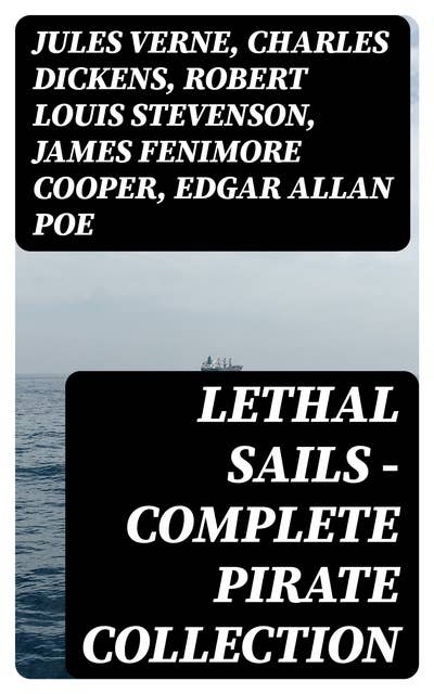 Cover for Lethal Sails - Complete Pirate Collection: History of Pirates, Trues Stories about the Most Notorious Pirates & Most Famous Pirate Novels