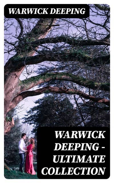 Warwick Deeping - Ultimate Collection: 120 Novels & Short Stories (Sorrell and Son, Doomsday, Kitty, Sincerity, Uther and Igraine, Roper's Row, The Pride of Eve…)
