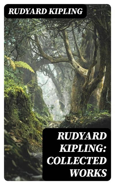 Rudyard Kipling: Collected Works: The Jungle Book, The Man Who Would Be King, Just So Stories, Kim, The Light That Failed, Captain Courageous, Plain Tales from the Hills