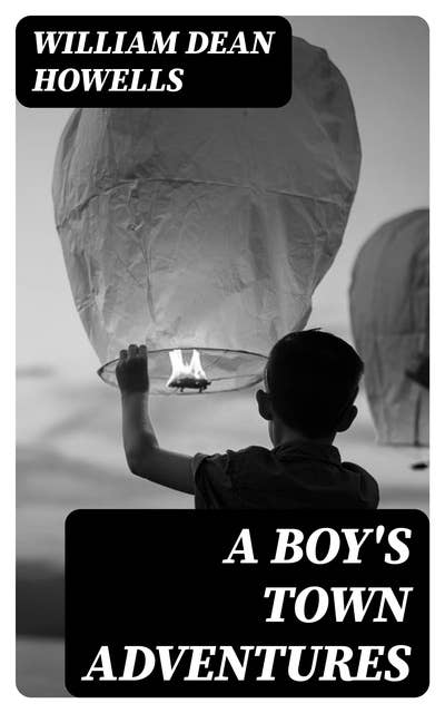 A Boy's Town Adventures: Collected Books - The Flight of Pony Baker, Boy Life, A Boy's Town & Years of My Youth - Children's Book Classics