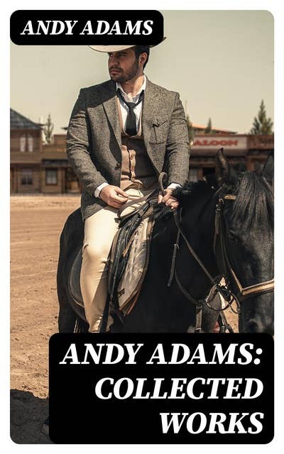 Andy Adams: Collected Works: 19 Westerns (The Story of a Poker Steer, The Log of a Cowboy, A College Vagabond, The Outlet, Reed Anthony, Cowman, The Double Trail, Rangering…)