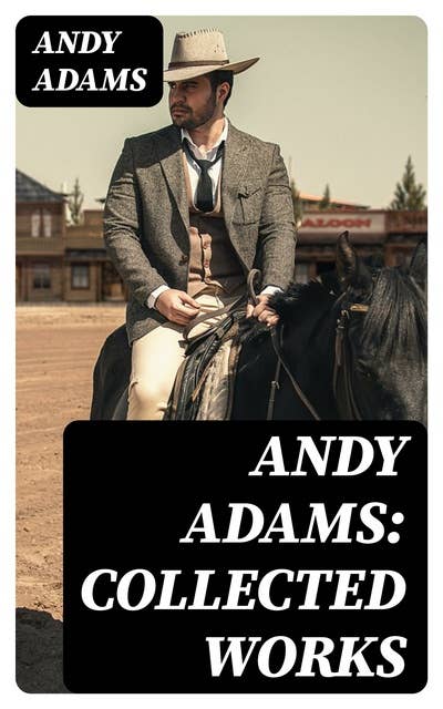Andy Adams: Collected Works: 19 Westerns (The Story of a Poker Steer, The Log of a Cowboy, A College Vagabond, The Outlet, Reed Anthony, Cowman, The Double Trail, Rangering…)