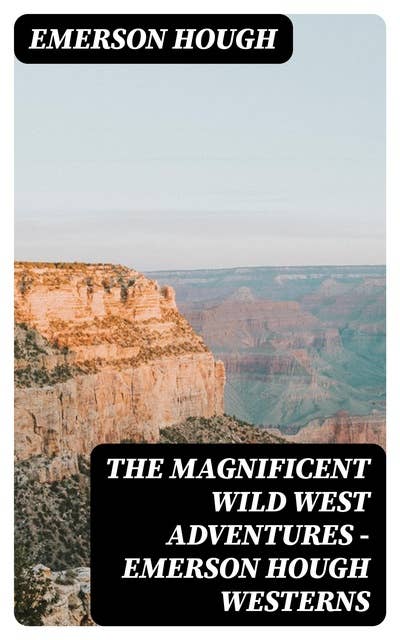 The Magnificent Wild West Adventures - Emerson Hough Westerns: The Girl at the Halfway House, The Law of the Land, Heart's Desire, The Way of a Man, 54-40 or Fight, The Man Next Door, The Magnificent Adventure, The Sagebrusher & The Covered Wagon