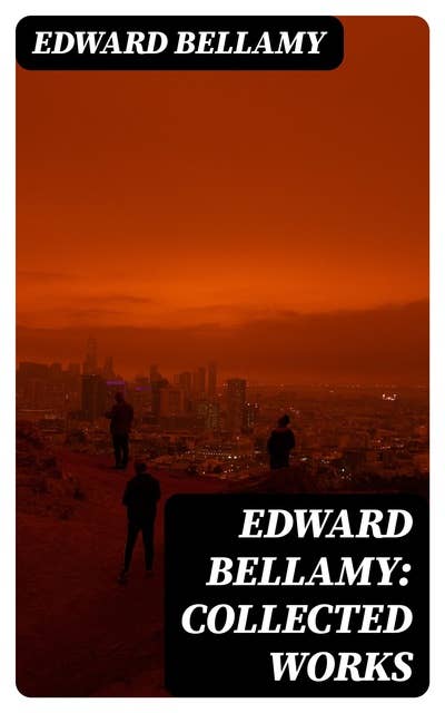 Edward Bellamy: Collected Works: 10 Dystopian Novels & SF Classics