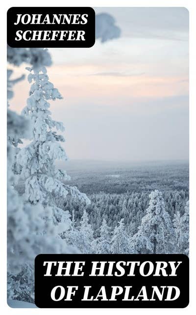 The History of Lapland: Wherein Are Shewed the Original, Manners, Habits, Marriages, Conjurations, &c. of That People