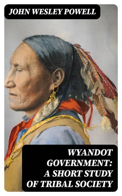 Wyandot Government: A Short Study of Tribal Society: Bureau of American Ethnology
