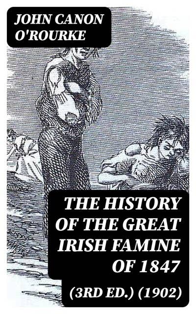 The History of the Great Irish Famine of 1847 (3rd ed.) (1902): With Notices of Earlier Irish Famines