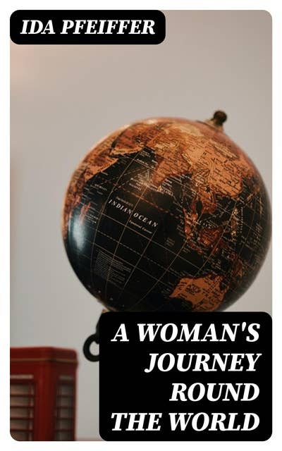 A Woman's Journey Round the World: From Vienna to Brazil, Chili, Tahiti, China, Hindostan, Persia and Asia Minor