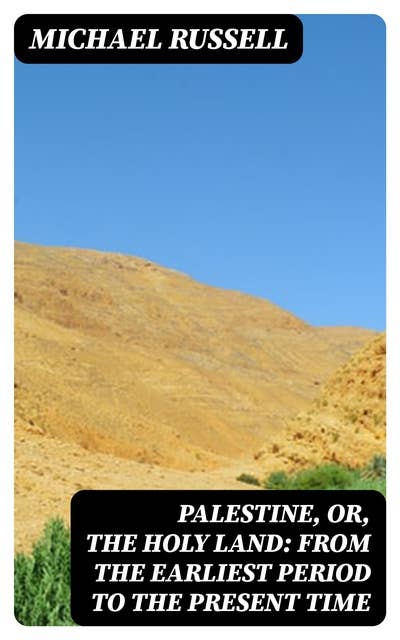 Palestine, or, the Holy Land: From the Earliest Period to the Present Time