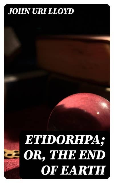 Etidorhpa; or, The End of Earth: The Strange History of a Mysterious Being and the Account of a Remarkable Journey