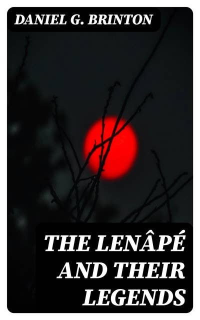 The Lenâpé and Their Legends: With the complete text and symbols of the Walam olum, a new translation, and an inquiry into its authenticity