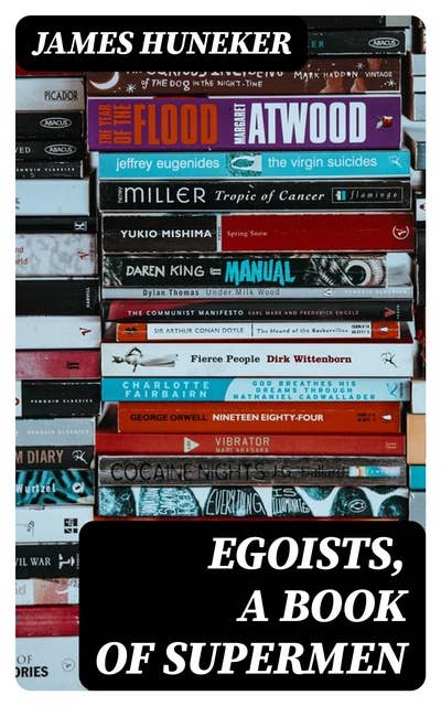 Egoists, A Book of Supermen: Stendhal, Baudelaire, Flaubert, Anatole France, Huysmans, Barrès, Nietzsche, Blake, Ibsen, Stirner, and Ernest Hello