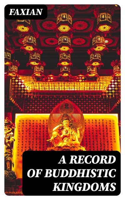 A Record of Buddhistic Kingdoms: Being an account by the Chinese monk Fa-hsien of travels in India and Ceylon (A.D. 399-414) in search of the Buddhist books of discipline