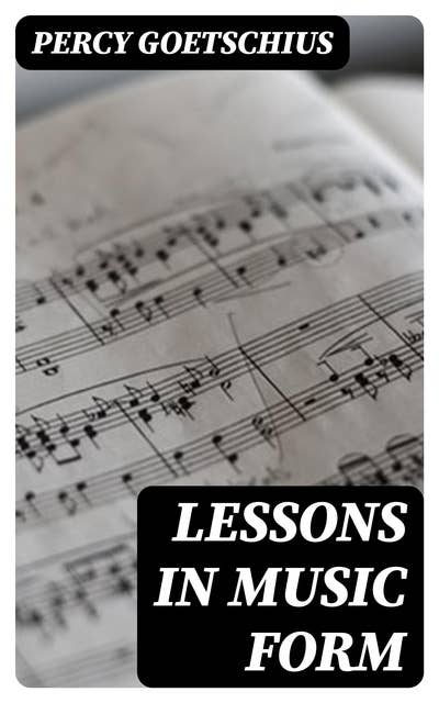 Lessons in Music Form: A Manual of Analysis of All the Structural Factors and Designs Employed in Musical Composition