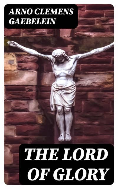 The Lord of Glory: Meditations on the person, the work and glory of our Lord Jesus Christ