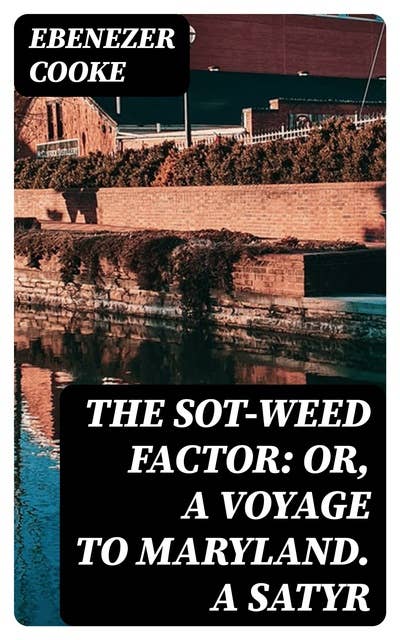 The Sot-weed Factor: or, A Voyage to Maryland. A Satyr