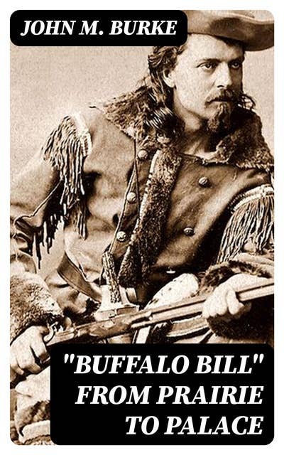 "Buffalo Bill" from Prairie to Palace: An Authentic History of the Wild West