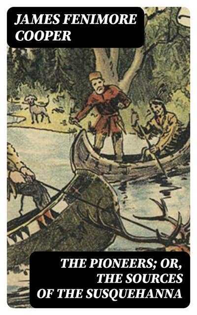 The Pioneers; Or, The Sources of the Susquehanna