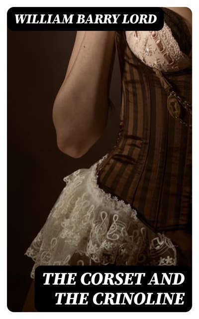 The Corset and the Crinoline: A Book of Modes and Costumes from Remote Periods to the Present Time