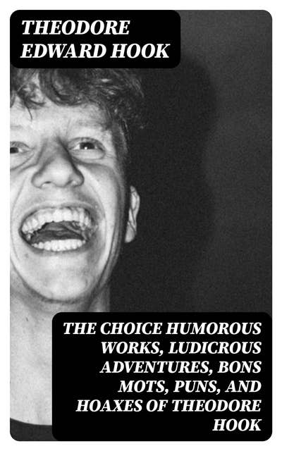 The Choice Humorous Works, Ludicrous Adventures, Bons Mots, Puns, and Hoaxes of Theodore Hook
