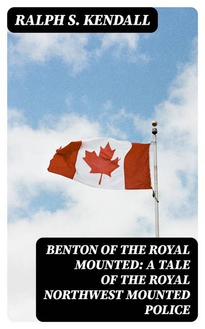 Benton of the Royal Mounted: A Tale of the Royal Northwest Mounted Police