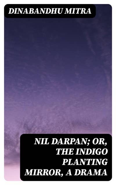 Nil Darpan; or, The Indigo Planting Mirror, A Drama: Translated from the Bengali by a Native