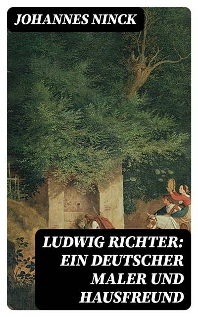 Ludwig Richter: Ein deutscher Maler und Hausfreund: Seine Lebensgeschichte für Jung und Alt erzählt