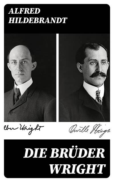 Die Brüder Wright: Eine Studie ueber die Entwicklung der Flugmaschine von Lilienthal bis Wright