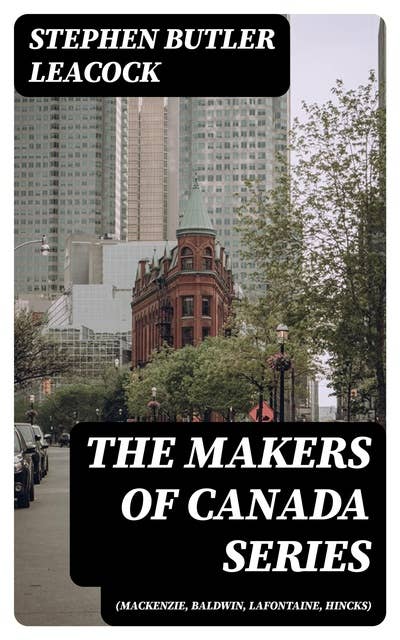 The Makers of Canada Series (Mackenzie, Baldwin, Lafontaine, Hincks)