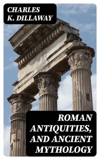 Roman Antiquities, and Ancient Mythology: For Classical Schools (2nd ed)