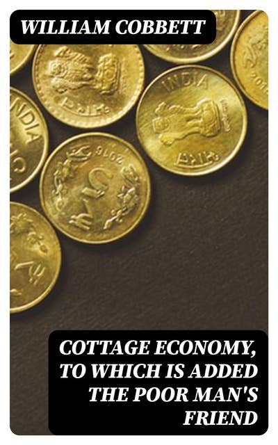 Cottage Economy, to Which is Added The Poor Man's Friend
