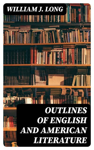 Outlines of English and American Literature: An Introduction to the Chief Writers of England and America, to the Books They Wrote, and to the Times in Which They Lived