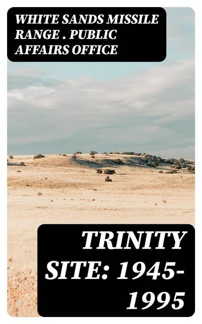 Trinity Site: 1945-1995: A National Historic Landmark, White Sands Missile Range, New Mexico