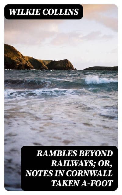 Rambles Beyond Railways; or, Notes in Cornwall taken A-foot