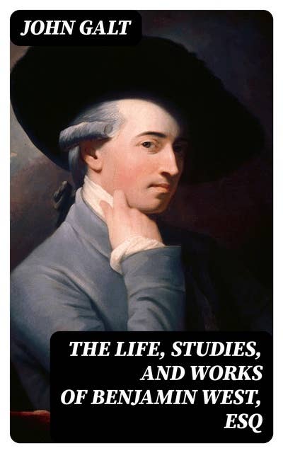 The Life, Studies, and Works of Benjamin West, Esq: Composed from Materials Furnished by Himself