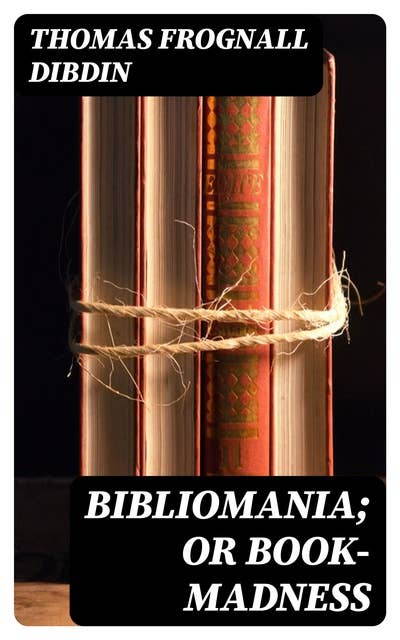 Bibliomania; or Book-Madness: A Bibliographical Romance
