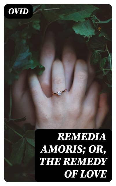 Remedia Amoris; or, The Remedy of Love: Literally Translated into English Prose, with Copious Notes