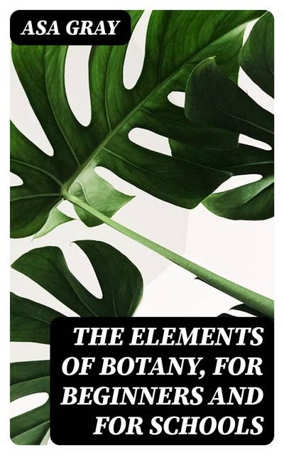 The Elements of Botany, For Beginners and For Schools