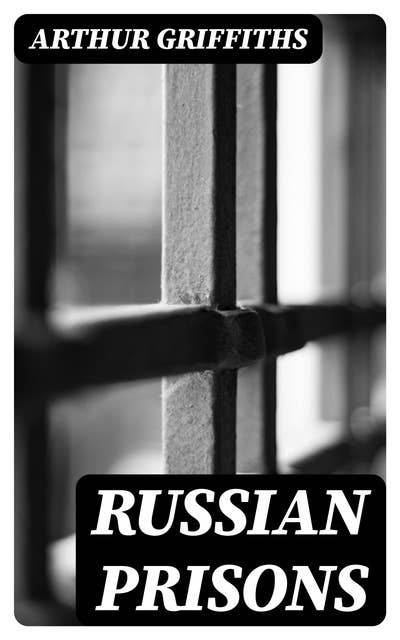 Russian Prisons: St. Peter and St. Paul; the Schlüsselburg; the Ostrog at Omsk; the story of Siberian exile; Tiumen, Tomsk, Saghalien