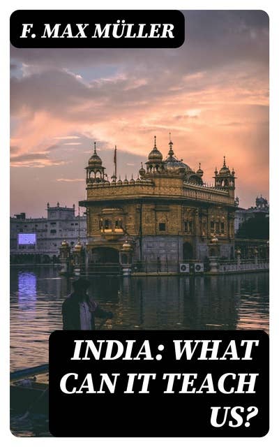 India: What can it teach us?: A Course of Lectures Delivered before the University Of Cambridge