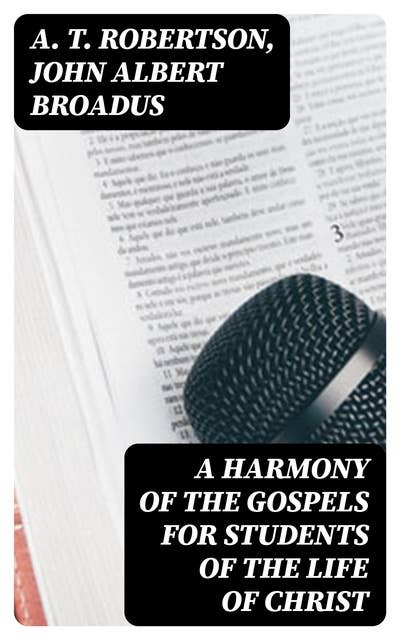 A Harmony of the Gospels for Students of the Life of Christ: Based on the Broadus Harmony in the Revised Version
