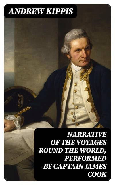 Narrative of the Voyages Round the World, Performed by Captain James Cook: With an Account of His Life During the Previous and Intervening Periods