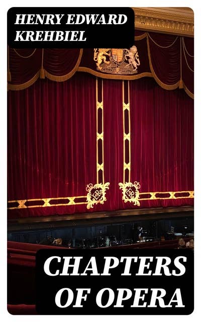Chapters of Opera: Being historical and critical observations and records concerning the lyric drama in New York from its earliest days down to the present time