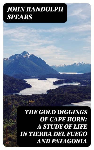 The Gold Diggings of Cape Horn: A Study of Life in Tierra del Fuego and Patagonia